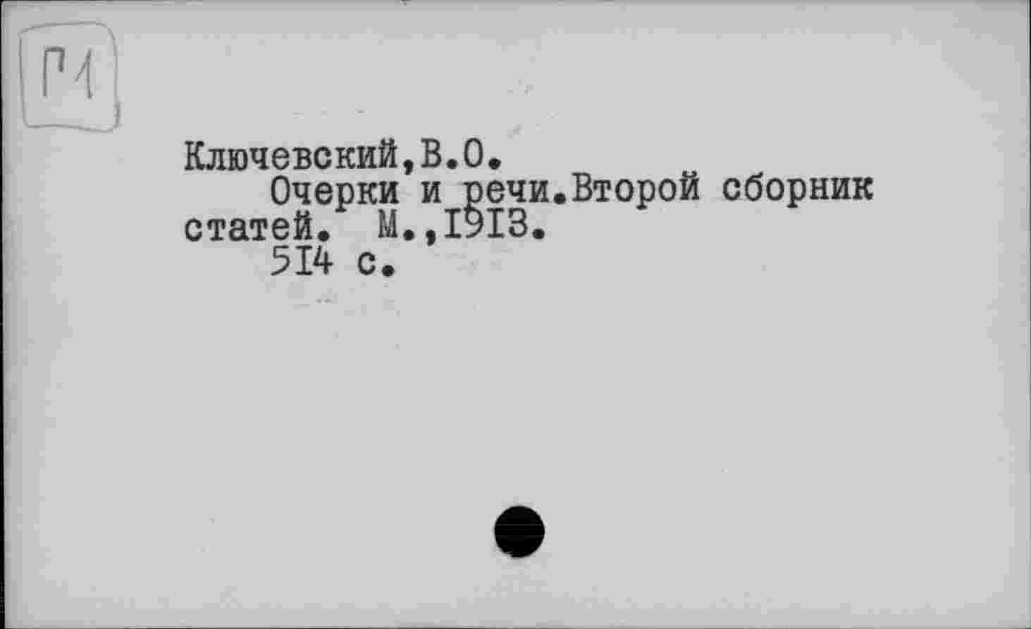 ﻿Ключевский,В.О.
Очерки и речи.Второй сборник статей. М.,ІУІЗ.
514 с.